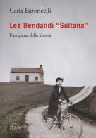 Lea Bendandi «Sultana». Partigiana della libertà di Carla Baroncelli edito da Fernandel