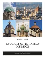 Le cupole sotto il cielo di Firenze. Ediz. illustrata di Roberto Corazzi edito da Pontecorboli Editore