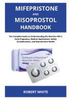 Mifepristone and misoprostol handbook: the complete guide to understanding the abortion pill in early pregnancy, medical applications, safety considerations, and rep di Robert White edito da Youcanprint