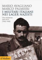 I militari italiani nei lager nazisti. Una resistenza senz'armi (1943-1945) di Mario Avagliano, Marco Palmieri edito da Il Mulino