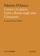 L' ansia e la grazia. L'arte a Roma negli anni Cinquanta di Fabrizio D'Amico edito da Quodlibet