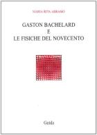 Gaston Bachelard e le fisiche del Novecento di M. Rita Abramo edito da Guida