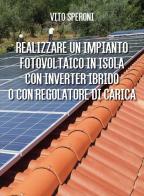 Realizzare un impianto fotovoltaico a isola con inverter ibrido di Vito Speroni edito da Youcanprint