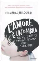 L' amore è un'ombra. Perché tutte le mamme possono essere terribili di Lella Ravasi Bellocchio edito da Mondadori