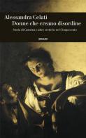 Donne che creano disordine. Storia di Caterina e altre eretiche nel Cinquecento di Alessandra Celati edito da Einaudi