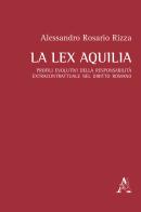 La lex Aquilia. Profili evolutivi della responsabilità extracontrattuale nel diritto romano di Alessandro Rosario Rizza edito da Aracne