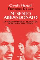 Mi sento abbandonato. La vera storia della trattativa per salvare Aldo Moro di Claudio Martelli, Francesco De Leo edito da Solferino