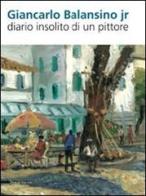 Giancarlo Balansino jr. Diario insolito di un pittore. Ediz. italiana e inglese edito da Silvana