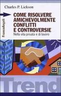 Come risolvere amichevolmente conflitti e controversie. Nella vita privata e di lavoro di Charles P. Lickson edito da Franco Angeli