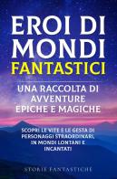 Eroi di mondi fantastici. Una raccolta di avventure epiche e magiche vol.1 di Storie Fantastiche edito da Youcanprint