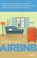 Airbnb. Come tre laureati hanno sconvolto l'industria alberghiera, facendo tanti soldi (e procurandosi altrettanti nemici) di Leigh Gallangher edito da EGEA