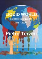 Liquid world. 55 poesie 26 quadri (2015-2020). Ediz. illustrata di Pietro Terzini edito da Youcanprint