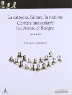 La cattedra, l'altare, la nazione. Carriere universitarie nell'Ateneo di Bologna 1903-1959 di François Gasnault edito da CLUEB