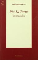 Pio La Torre. Una vita per la politica attraverso i documenti di Domenico Rizzo edito da Rubbettino