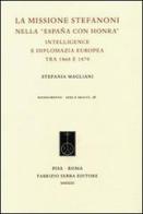 La missione Stefanoni nella «España con honra». Intelligence e diplomazia europea tra 1868 e 1870 di Stefania Magliani edito da Fabrizio Serra Editore