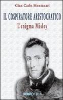 Il cospiratore aristocratico. L'enigma Misley di Gian Carlo Montanari edito da SugarCo