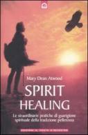 Spirit healing. Le straordinarie pratiche di guarigione spirituale della tradizione pellerossa di Mary Dean Atwood edito da Edizioni Il Punto d'Incontro