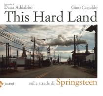 This hard land. Sulle strade di Springsteen. Ediz. illustrata di Daria Addabbo, Gino Castaldo edito da Jaca Book