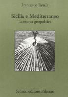 Sicilia e il Mediterraneo. La nuova geopolitica di Francesco Renda edito da Sellerio Editore Palermo