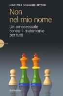 Non nel mio nome. Un omosessuale contro il matrimonio per tutti di Jean-Pier Delaume Myar edito da Rubbettino