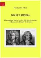 Wolff e Spinoza. Ricostruzione storico-critica dell'interpretazione wolffiana della filosofia di Spinoza di Federica De Felice edito da Aracne