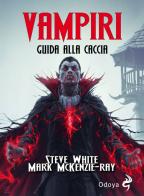 Vampiri. Guida alla caccia di Steve White, Mark McKenzie-Ray edito da Odoya