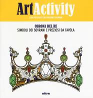 Art activity. Corona del re. Simboli dei sovrani e preziosi da favola edito da Ultra