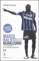 Mario Balotelli negrazzurro. La vita difficile di un ragazzo impossibile di Raffaele Panizza edito da Aliberti