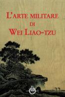 L' arte militare di Wei Liao-tzu di Liao-tzu Wei edito da Luni Editrice