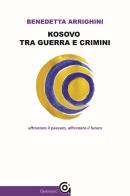 Kosovo tra guerra e crimini. Affrontare il passato, affrontare il futuro di Benedetta Arrighini edito da Gammarò Edizioni