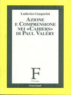 Azione e comprensione nei «Cahiers» di Paul Valéry di Ludovico Gasparini edito da Franco Angeli