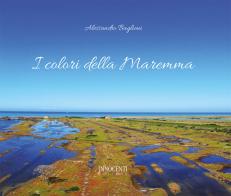 I colori della Maremma. Ediz. illustrata di Alessandro Baglioni edito da Innocenti Editore