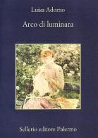 Arco di luminara di Luisa Adorno edito da Sellerio Editore Palermo