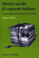 Mezzo secolo di canzoni italiane. Una prospettiva sociologica (1960-2010) di Stefano Nobile edito da Carocci