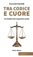 Tra codice e cuore. Un modello etico di giustizia sociale di Italia Buttiglione edito da Nulla Die