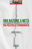 Una Nazione a metà. Il Mezzogiorno dal Risorgimento all'Italia Unita tra politica e storiografia. Ediz. integrale di Roberto Parrella edito da Le Penseur