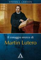 Il coraggio eroico di Martin Lutero di Steven J. Lawson edito da Alfa & Omega