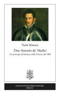 Don Antonio de' Medici. Un principe alchimista nella Firenze del '600 di Paola Maresca edito da Pontecorboli Editore