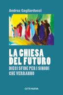 La chiesa del futuro. Dieci sfide per i sinodi che verranno di Andrea Gagliarducci edito da Città Nuova