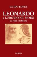 Leonardo e Ludovico il Moro. La roba e la libertà di Guido López edito da Ugo Mursia Editore