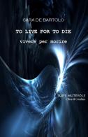 Vivere per morire. To live for to die di Sara De Bartolo edito da Rupe Mutevole