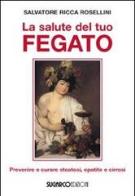 La salute del tuo fegato. Prevenire e curare steatosi, epatite e cirrosi di Salvatore Ricca Rosellini edito da SugarCo