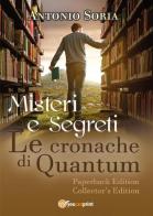 Misteri e segreti. Le cronache di Quantum. Paperback Edition. Collector's edition di Antonio Soria edito da Youcanprint