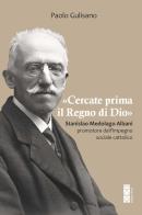 «Cercate prima il Regno di Dio». Stanislao Medolago Albani padre del cattolicesimo sociale di Paolo Gulisano edito da Ares