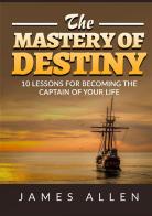 The mastery of destiny. 10 lessons for become the captain of your life di James Allen edito da StreetLib