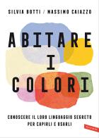 Abitare i colori. Conoscere il loro linguaggio per capirli e usarli di Silvia Botti, Massimo Caiazzo edito da Vallardi A.