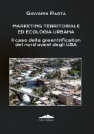 Marketing territoriale ed ecologia urbana. Il caso della greentrification del nord degli Usa di Giovanni Pasta edito da Felici