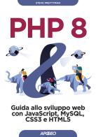PHP 8. Guida allo sviluppo web con Javascript, MySQL, CSS3 e HTML5 di Steve Prettyman edito da Apogeo