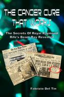 The cancer cure that works. The secrets of royal Raymond Rife's beam ray revealed di Fabrizio Del Tin edito da eUniversity