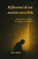 Riflessioni di un malato invisibile di Am Aris edito da Youcanprint
